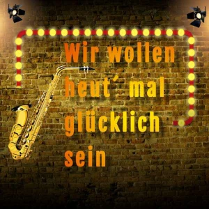 Wir wollen heut´ mal glücklich sein